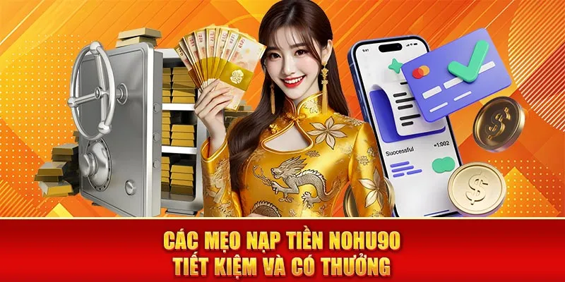 Các mẹo nạp tiền nohu90 tiết kiệm và có thưởng