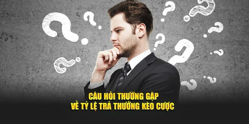 Câu hỏi thường gặp về tỷ lệ trả thưởng kèo cược