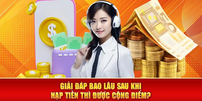 Giải đáp bao lâu sau khi nạp tiền thì được cộng điểm?
