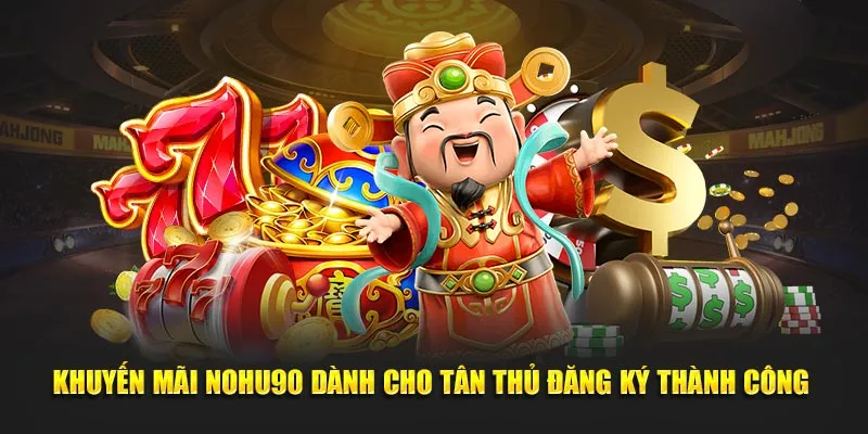 Khuyến mãi Nohu90 dành cho tân thủ đăng ký thành công