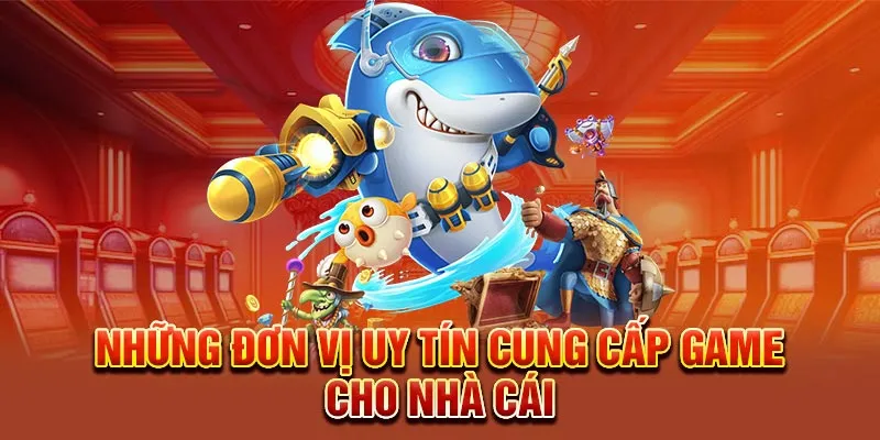 Những đơn vị uy tín cung cấp game cho nhà cái